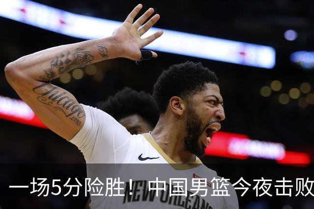 一场5分险胜！中国男篮今夜击败荷兰，杨瀚森砍下7分，廖三宁21分