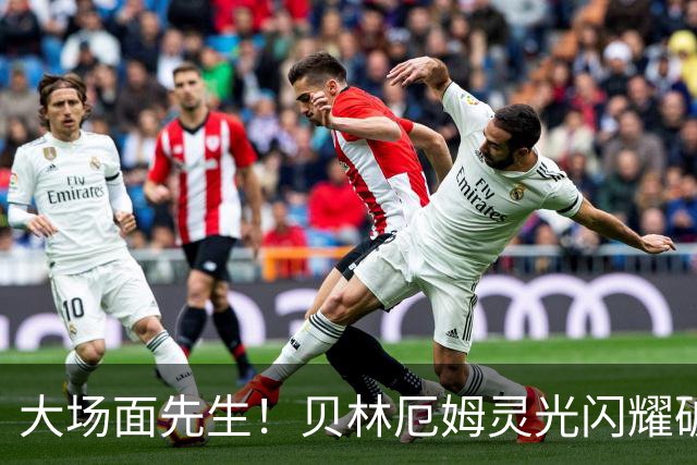 大场面先生！贝林厄姆灵光闪耀破僵局 传射建功显核心本色