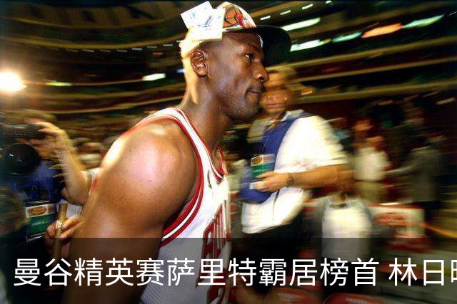 曼谷精英赛萨里特霸居榜首 林日曦后来居上单独第2