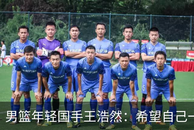 男篮年轻国手王浩然：希望自己一年比一年强