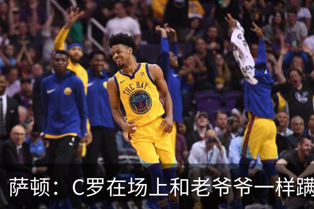 萨顿：C罗在场上和老爷爷一样蹒跚 马丁内斯的管理方式就是丑闻