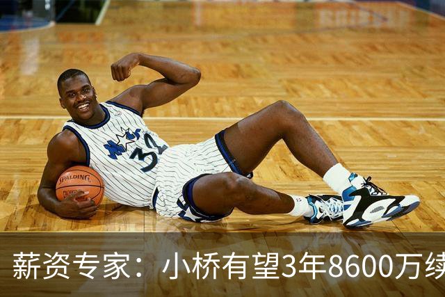 薪资专家：小桥有望3年8600万续约 太阳将被硬帽限制在第二土豪线
