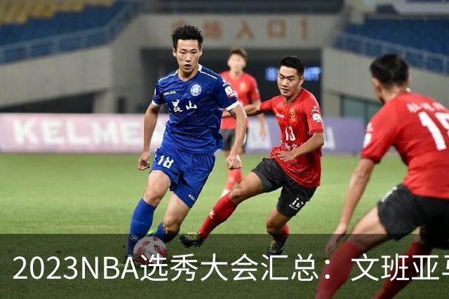 2023NBA选秀大会汇总：文班亚马状元 米勒榜眼