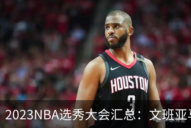 2023NBA选秀大会汇总：文班亚马状元 米勒榜眼