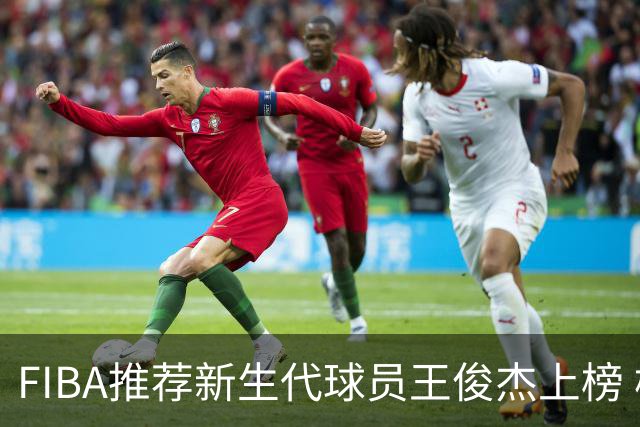 FIBA推荐新生代球员王俊杰上榜 杨瀚森有望成世界级球星