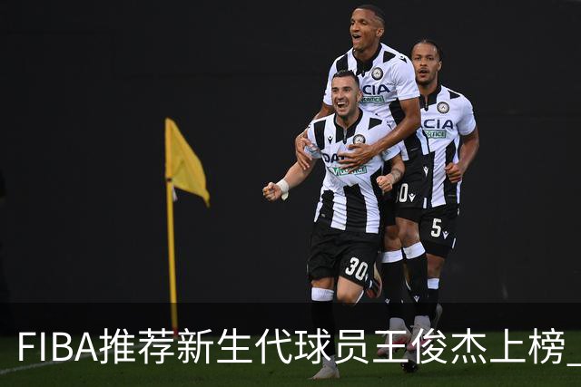 FIBA推荐新生代球员王俊杰上榜 杨瀚森有望成世界级球星