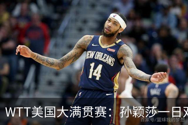 WTT美国大满贯赛：孙颖莎一日双赛过关